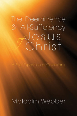 The Preeminence and All-Sufficiency of Jesus Christ: A Brief Exposition of Colossians (eBook - PDF Download)